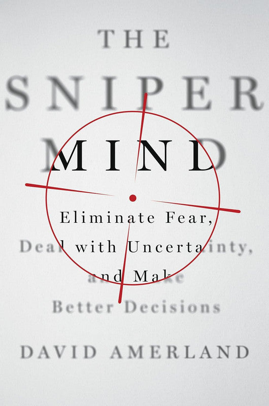 The Sniper Mind: Eliminate Fear, Deal with Uncertainty, and Make Better Decisions [English]