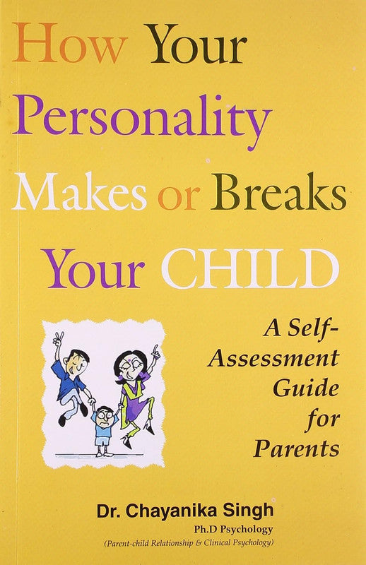 How Your Personality Makes or Breaks Your Child: A Self Assessment Guide for Parents