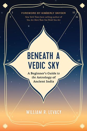 Beneath a Vedic Sky: A Beginner’s Guide to the Astrology of Ancient India [English]